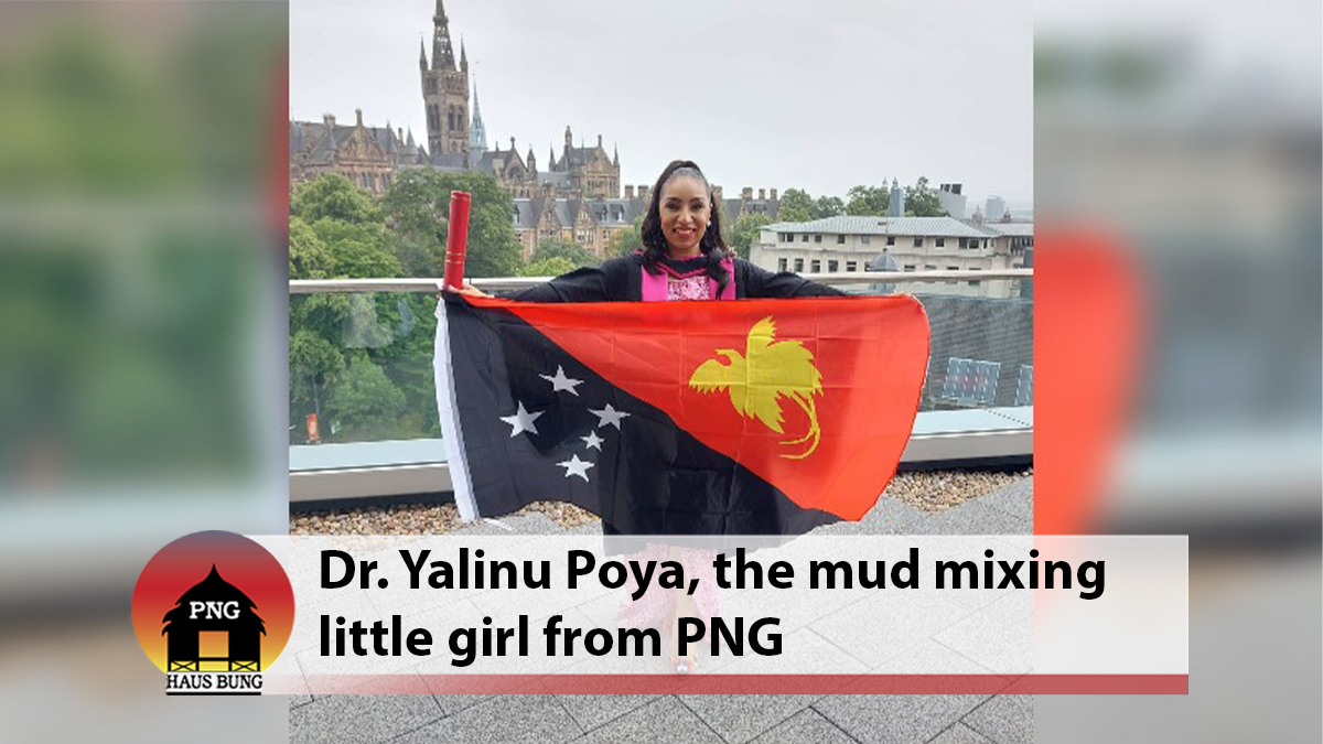 FROM A MUD MIXING LITTLE GIRL IN LAE, PNG TO DR. YALINU POYA IN GLASGOW, SCOTLAND