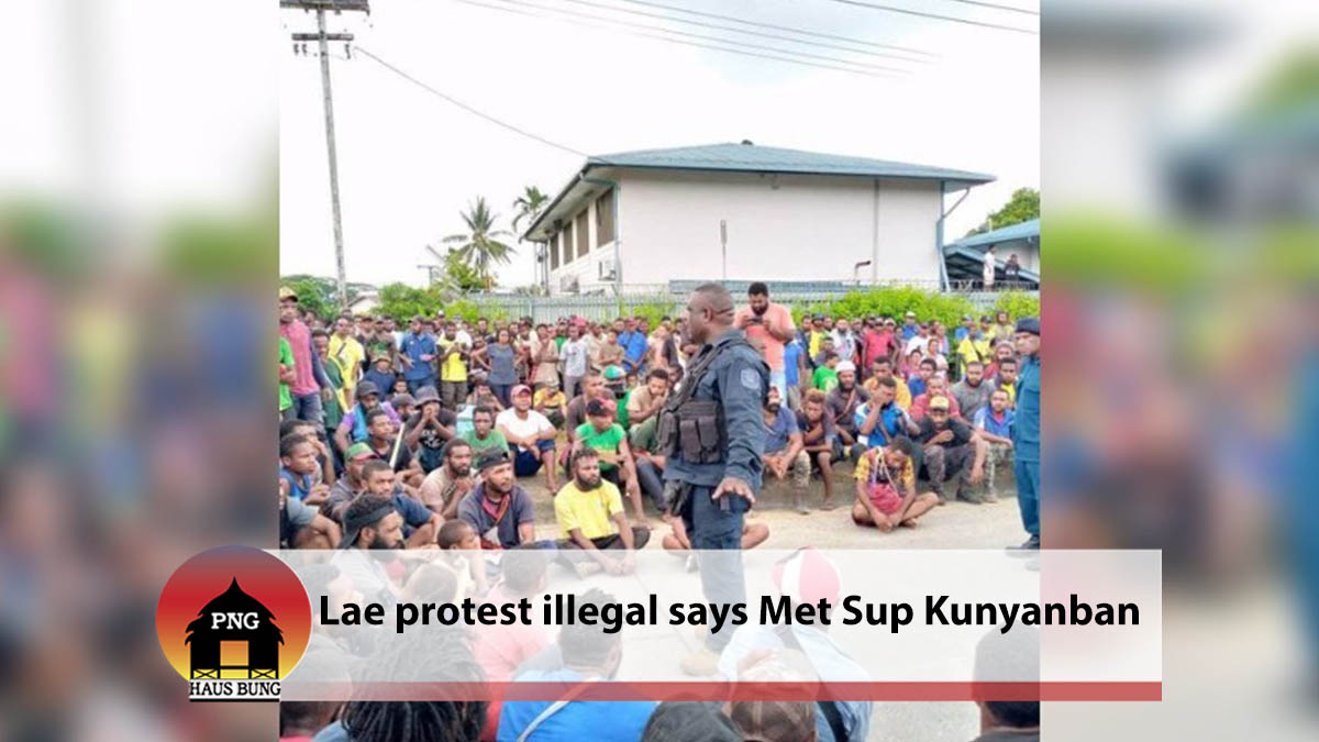 MET SUP KUNYANBAN SAYS PROTESTS IN LAE ILLEGAL