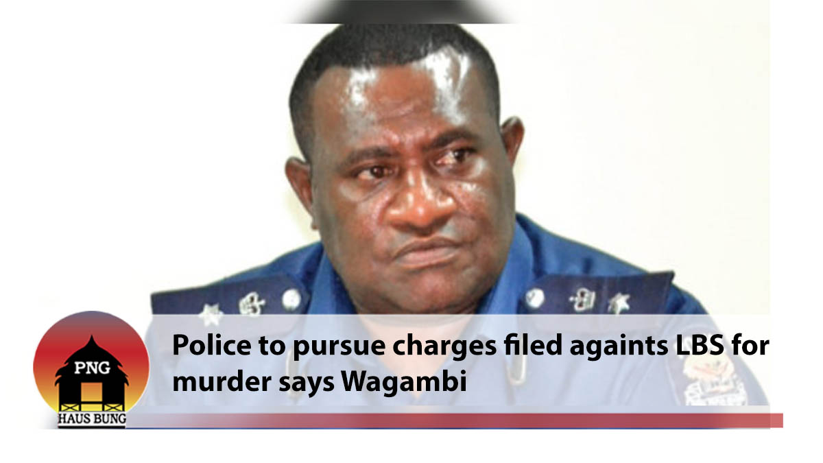 POLICE WILL STILL PURSUE CHARGES FILED AGAINST LBS FOR MURDER: WAGAMBIE
