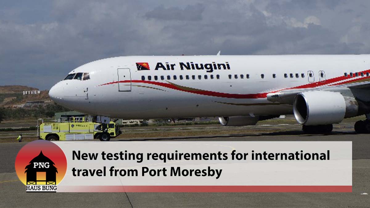 CHANGES TO AIRPORT TEST REQUIREMENTS FOR  INTERNATIONAL TRAVEL FROM PORT MORESBY