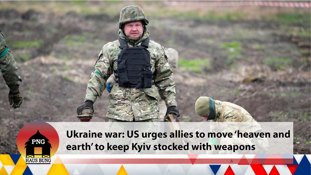 UKRAINE WAR: US TELLS ALLIES TO MOVE 'HEAVEN AND EARTH' TO SEND MORE WEAPONS