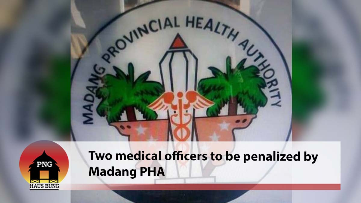 MEDICAL OFFICERS IN MADANG TO BE PENALIZED